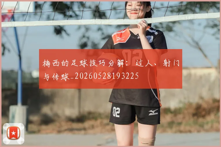梅西的足球技巧分解:过人、射门与传球_20260528193225