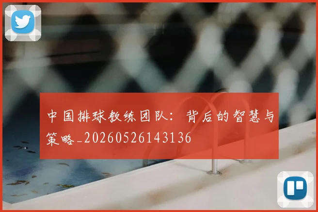 中国排球教练团队：背后的智慧与策略_20260526143136