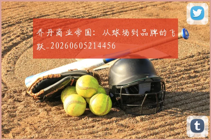乔丹商业帝国：从球场到品牌的飞跃_20260605214456