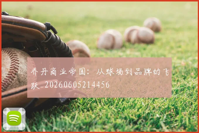 乔丹商业帝国:从球场到品牌的飞跃_20260605214456