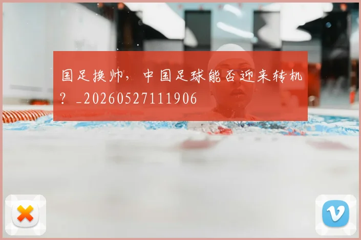 国足换帅,中国足球能否迎来转机?_20260527111906