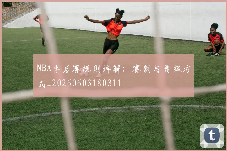 NBA季后赛规则详解:赛制与晋级方式_20260603180311
