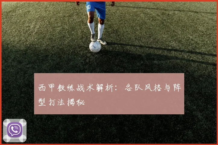 西甲教练战术解析:各队风格与阵型打法揭秘