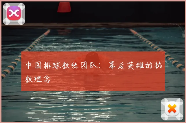 中国排球教练团队:幕后英雄的执教理念
